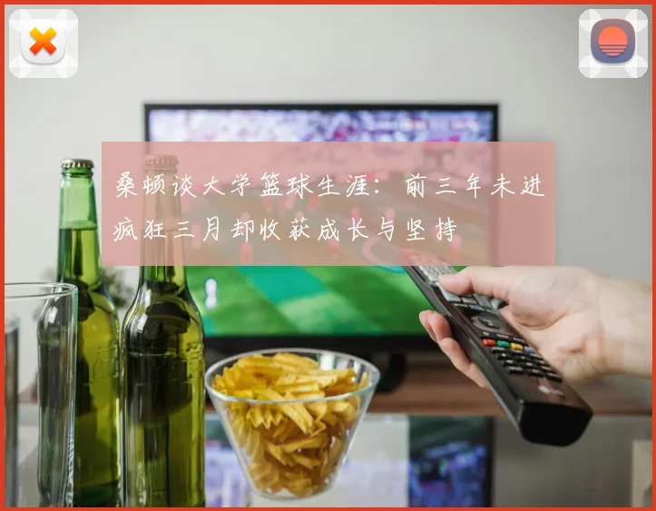 桑顿谈大学篮球生涯：前三年未进疯狂三月却收获成长与坚持