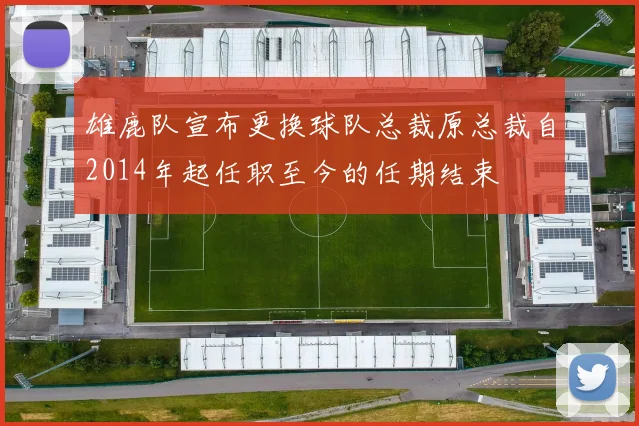 雄鹿队宣布更换球队总裁原总裁自2014年起任职至今的任期结束