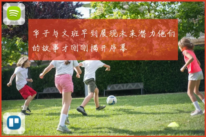 华子与文班早到展现未来潜力他们的故事才刚刚揭开序幕