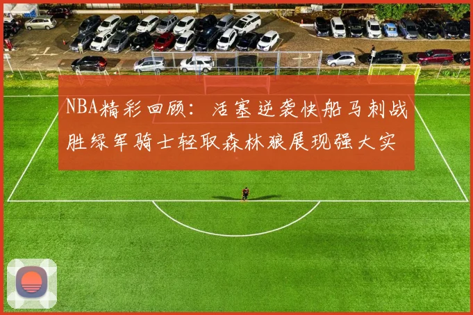 NBA精彩回顾：活塞逆袭快船马刺战胜绿军骑士轻取森林狼展现强大实力
