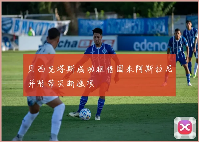 贝西克塔斯成功租借国米阿斯拉尼并附带买断选项