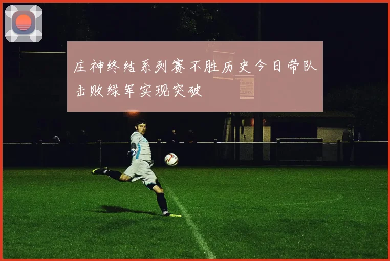 庄神终结系列赛不胜历史今日带队击败绿军实现突破
