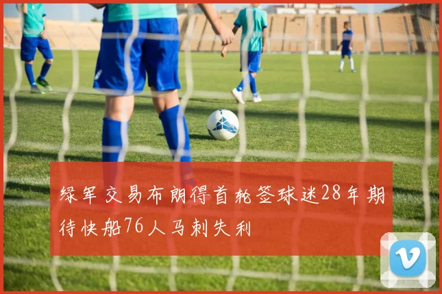 绿军交易布朗得首轮签球迷28年期待快船76人马刺失利