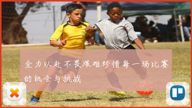 全力以赴不畏艰难珍惜每一场比赛的机会与挑战