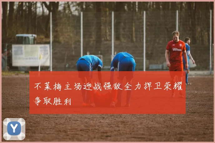 不莱梅主场迎战强敌全力捍卫荣耀争取胜利