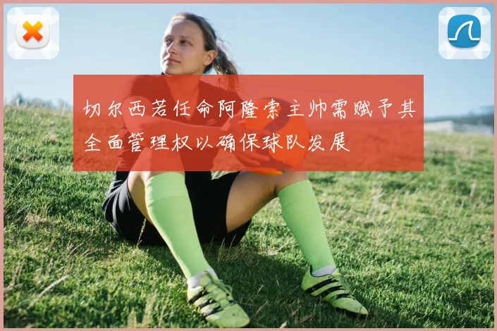 切尔西若任命阿隆索主帅需赋予其全面管理权以确保球队发展